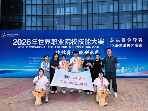 1郑州艺术幼儿师范学校在2026年世界职业院校技能大赛总决赛争夺赛中华传统技艺赛道斩获铜奖